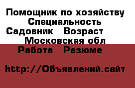 Помощник по хозяйству › Специальность ­ Садовник › Возраст ­ 42 - Московская обл. Работа » Резюме   